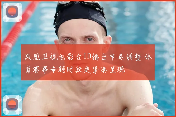 凤凰卫视电影台ID播出节奏调整 体育赛事专题时段更紧凑呈现