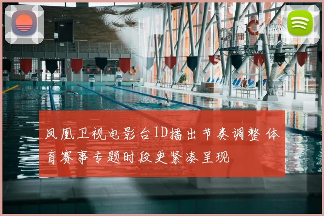 凤凰卫视电影台ID播出节奏调整 体育赛事专题时段更紧凑呈现